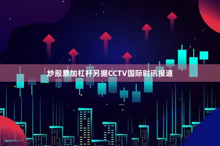 炒股票加杠杆另据CCTV国际时讯报道