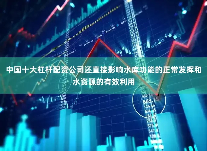 中国十大杠杆配资公司还直接影响水库功能的正常发挥和水资源的有效利用