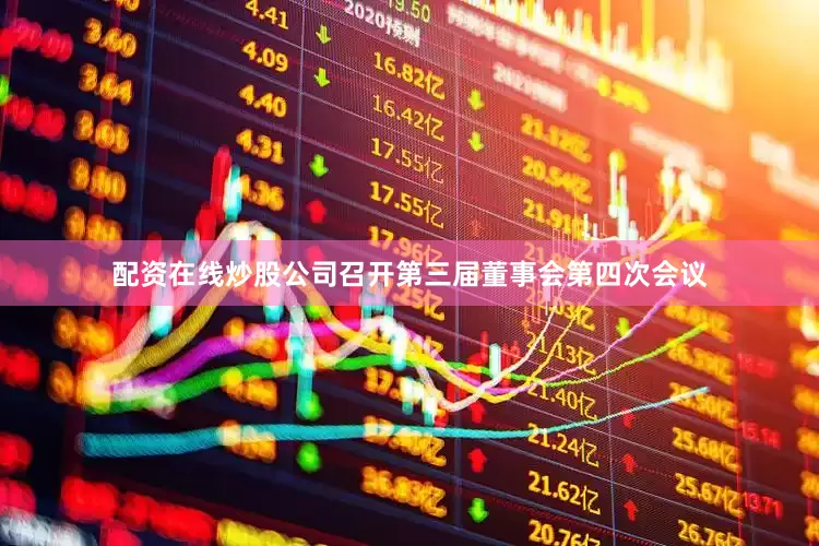 配资在线炒股公司召开第三届董事会第四次会议