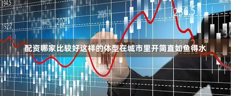 配资哪家比较好这样的体型在城市里开简直如鱼得水