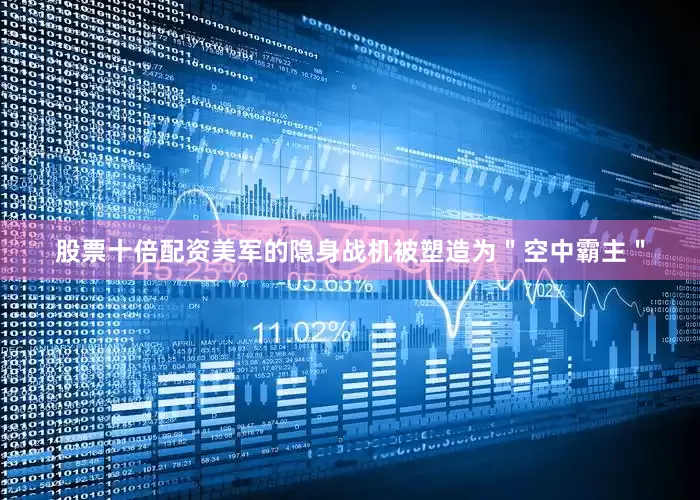 股票十倍配资美军的隐身战机被塑造为＂空中霸主＂