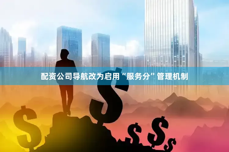 配资公司导航改为启用“服务分”管理机制
